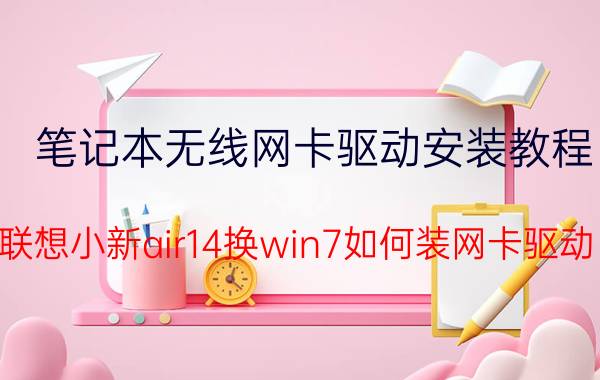 笔记本无线网卡驱动安装教程 联想小新air14换win7如何装网卡驱动？